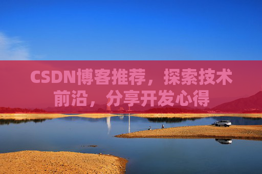 CSDN博客推荐,探索技术前沿,分享开发心得